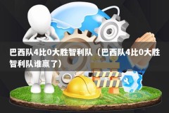 巴西队4比0大胜智利队（巴西队4比0大胜智利队谁赢了）