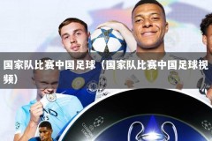 国家队比赛中国足球（国家队比赛中国足球视频）