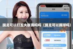 国足可以打五大联赛吗吗（国足可以踢球吗）