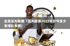 全员五大联赛（五大联赛2022年总共多少支球队参赛）