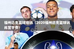 福州迈克篮球培训（2020福州迈克篮球训练营学费）