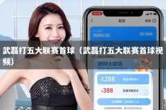 武磊打五大联赛首球（武磊打五大联赛首球视频）