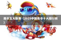 雨伞五大联赛（2019中国雨伞十大排行榜）