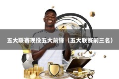 五大联赛现役五大前锋（五大联赛前三名）