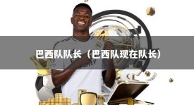 巴西队队长（巴西队现在队长）