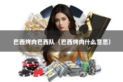 巴西烤肉巴西队（巴西烤肉什么意思）