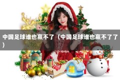 中国足球谁也赢不了（中国足球谁也赢不了了）