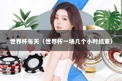 世界杯每天（世界杯一场几个小时结束）