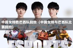 中国女排胜巴西队回放（中国女排与巴西队比赛回放）