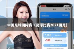 中国足球国际赛（足球比赛2021国足）