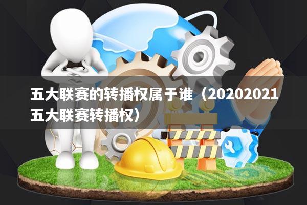 五大联赛的转播权属于谁(20202021五大联赛转播权)