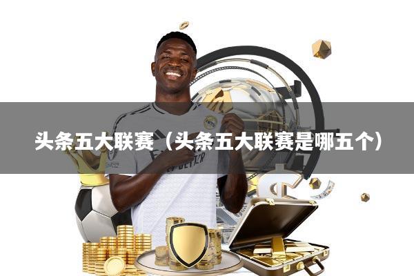 头条五大联赛(头条五大联赛是哪五个)
