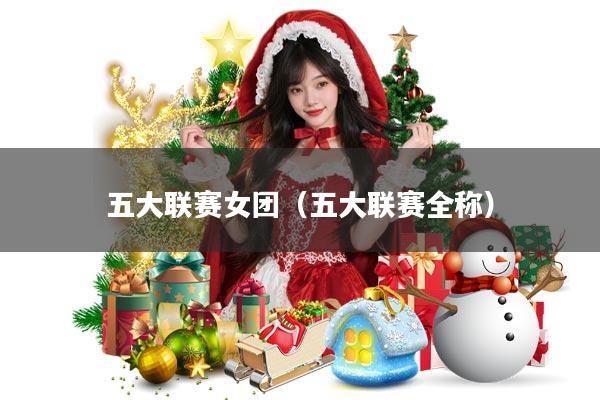 五大联赛女团(五大联赛全称)