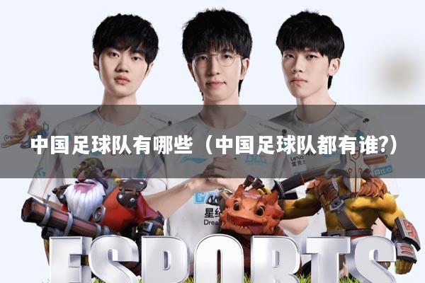 中国足球队有哪些(中国足球队都有谁?)