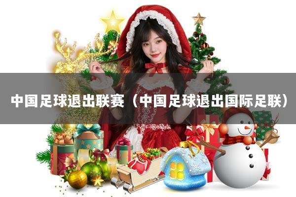 中国足球退出联赛(中国足球退出国际足联)